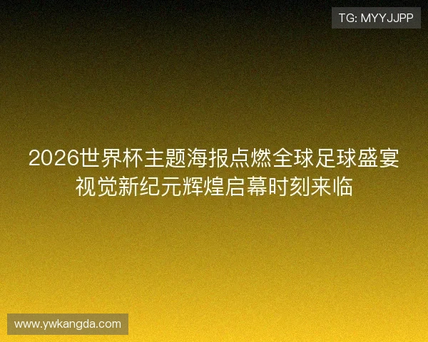 2026世界杯主题海报点燃全球足球盛宴视觉新纪元辉煌启幕时刻来临